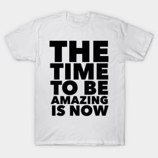 The Time To Be Amazing Is Now T-Shirt